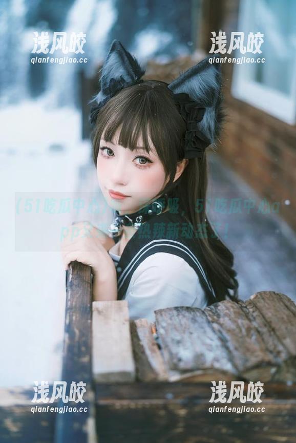 51吃瓜中心 吸,深呼吸,51吃瓜中心app又来一条热辣新动态了!
