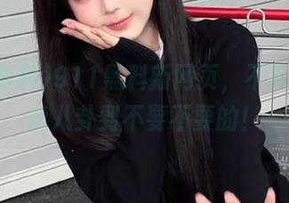 911黑料新网页，不带脑子也能八卦到不要不要的！