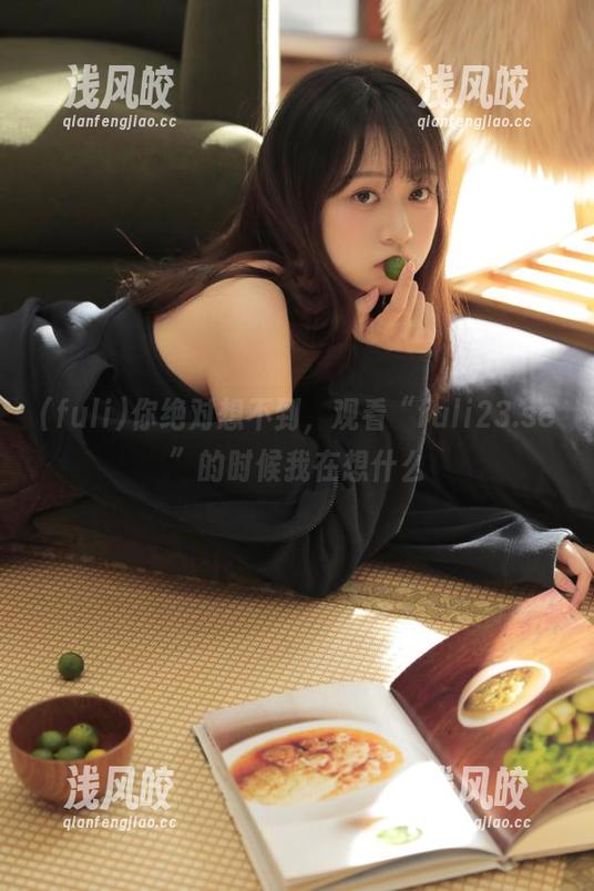你绝对想不到，观看“fuli23.se”的时候我在想什么