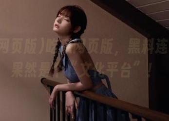 吃瓜网页版，黑料连载中，果然是个“文化平台”！