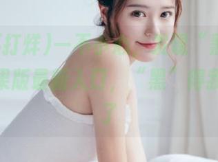 一不小心，发现“黑料不打烊”苹果版最新入口，“黑”得我心都跳了