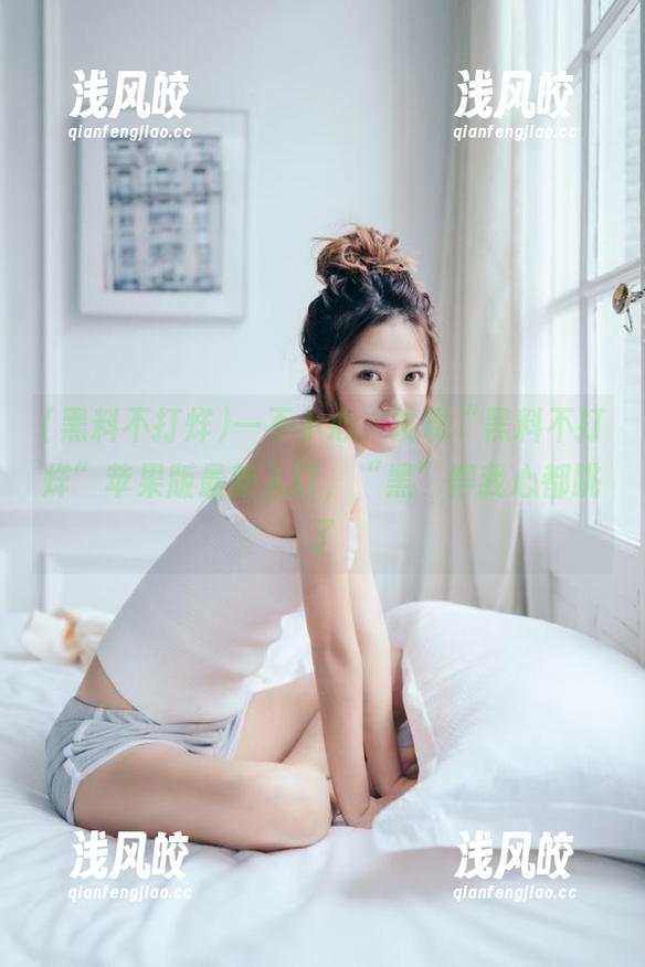 一不小心，发现“黑料不打烊”苹果版最新入口，“黑”得我心都跳了