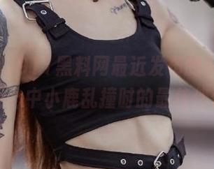 911黑料网最近发布的料，真的是我心中小鹿乱撞时的最佳伴侣！