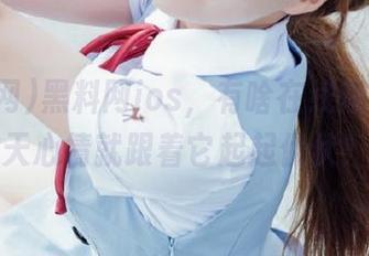 黑料网ios，有啥在线爆料，今天心情就跟着它起起伏伏！